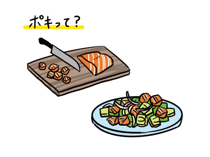 Poke(ポキ)はハワイ語で「切り分ける、スライスする」の意味。切った魚を玉葱、醤油、ごま油などで漬け込んだ料理です。