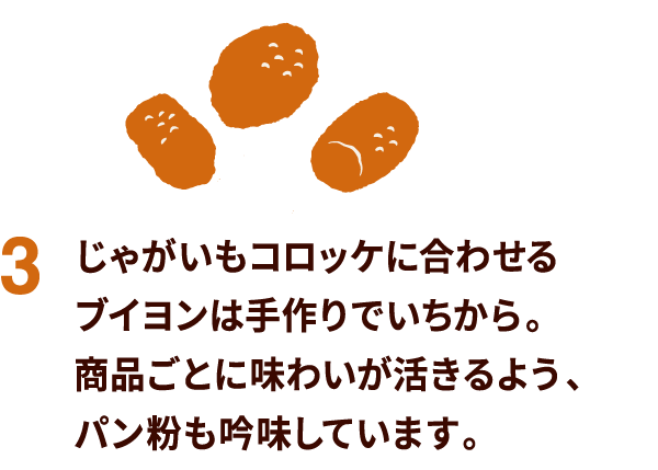 じゃがいもコロッケに合わせるブイヨンは手作りでいちから。商品ごとに味わいが活きるよう、パン粉も吟味しています。