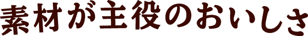 素材が主役のおいしさ