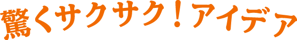驚くサクサク!アイデア
