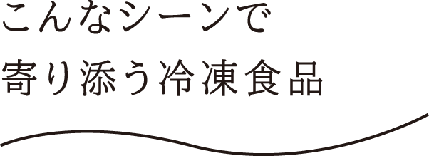 こんなシーンで寄り添う冷凍食品
