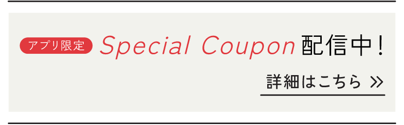 アプリ限定 Special Coupon配信中！