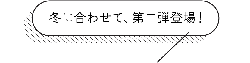 冬に合わせて、第二弾登場！