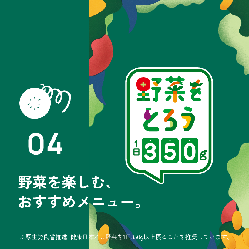 04.野菜を楽しむ、おすすめメニュー。