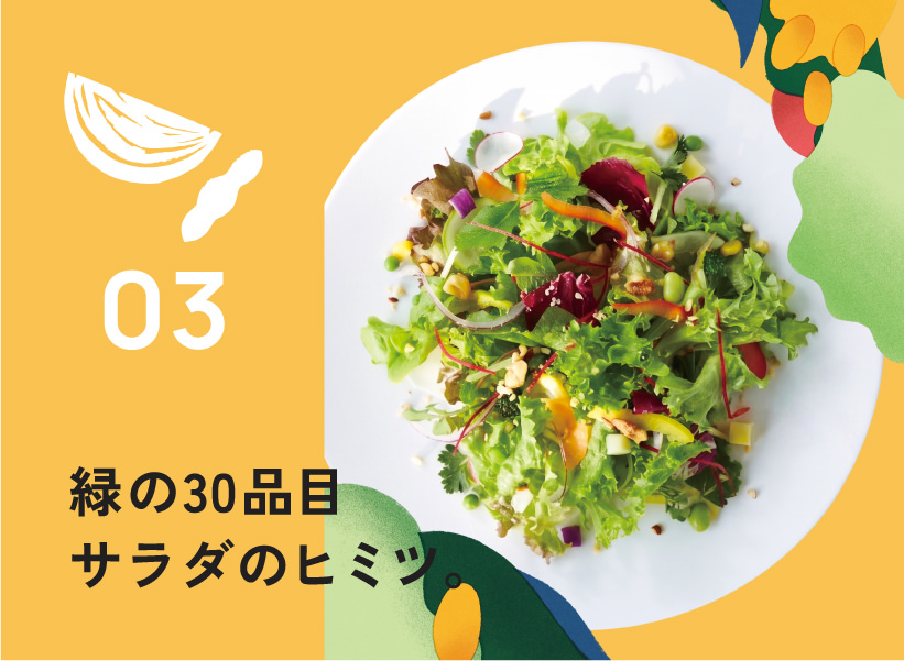 03.緑の30品目サラダのヒミツ。