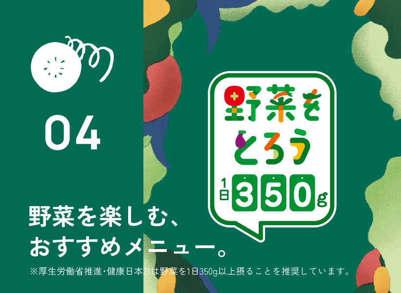 04.野菜を楽しむ、おすすめメニュー。